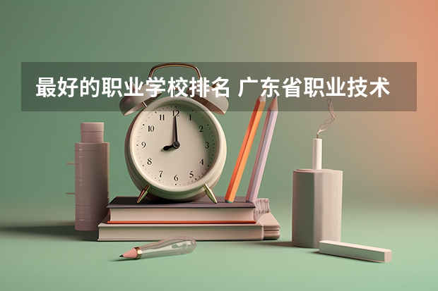 最好的职业学校排名 广东省职业技术学院排名前十