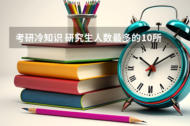 考研冷知识 研究生人数最多的10所高校有哪些？?