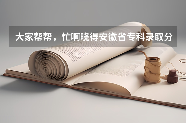 大家帮帮，忙啊晓得安徽省专科录取分数线多少啊？？ 390分能上什么样的学校？？