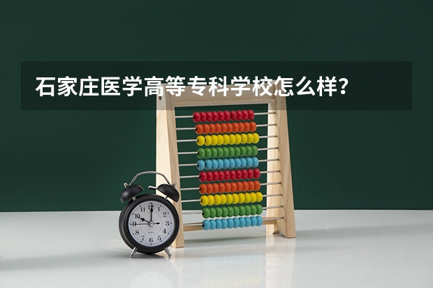 石家庄医学高等专科学校怎么样？