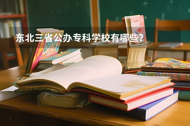 东北三省公办专科学校有哪些？