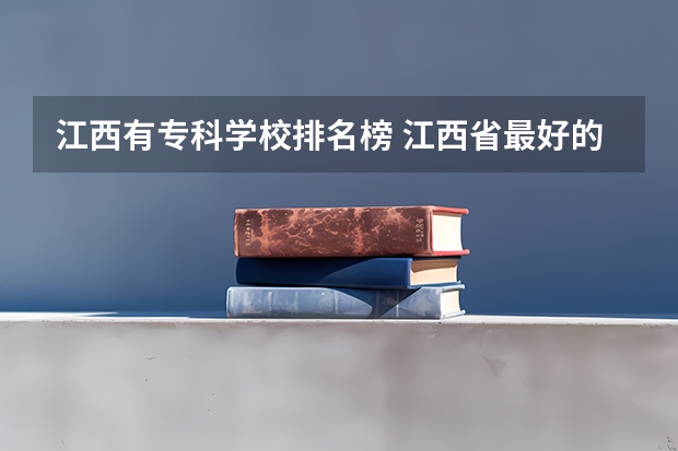 江西有专科学校排名榜 江西省最好的专科学校排名