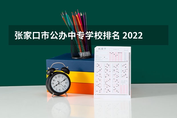 张家口市公办中专学校排名 2022张家口最好的中专学校有哪些 重点中专学校名单公布