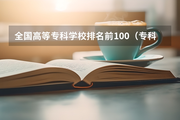 全国高等专科学校排名前100（专科学校排名）