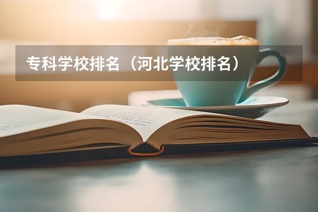 专科学校排名（河北学校排名）