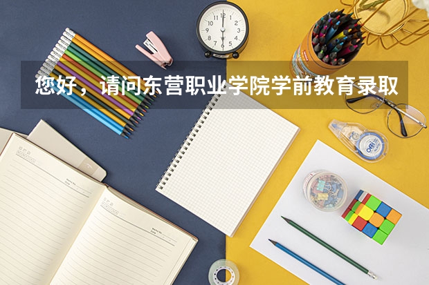 您好，请问东营职业学院学前教育录取分数线是多少？