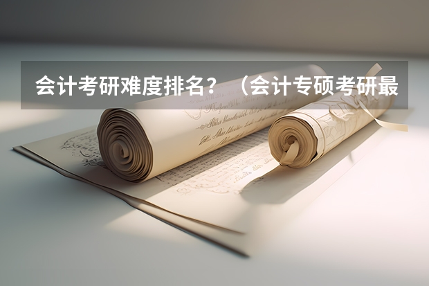 会计考研难度排名？（会计专硕考研最容易的大学）