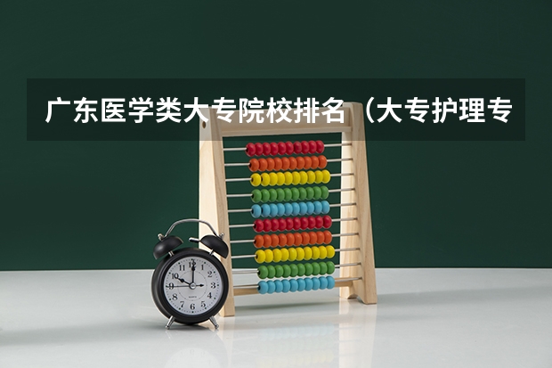 广东医学类大专院校排名（大专护理专业学校排名）