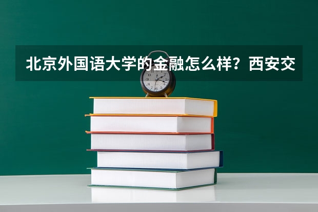 北京外国语大学的金融怎么样？西安交大的会计呢？？？就业情况？？？