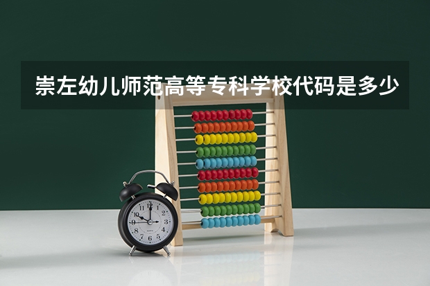 崇左幼儿师范高等专科学校代码是多少？