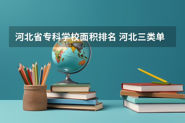 河北省专科学校面积排名 河北三类单招学校排名