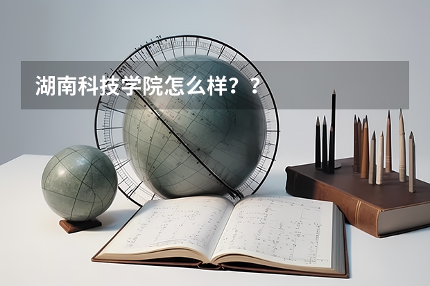 湖南科技学院怎么样？？