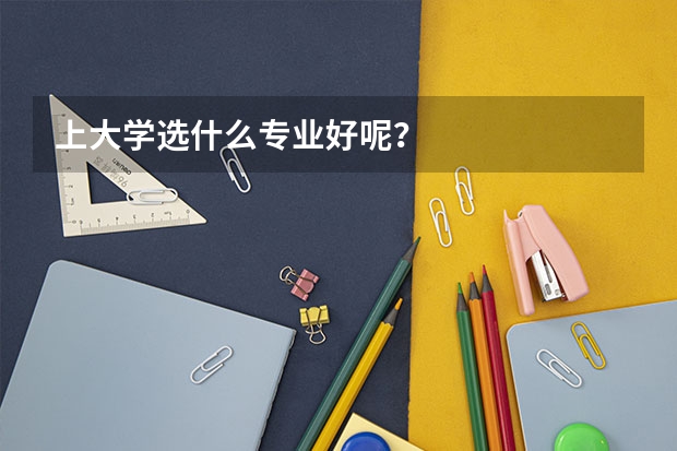 上大学选什么专业好呢？