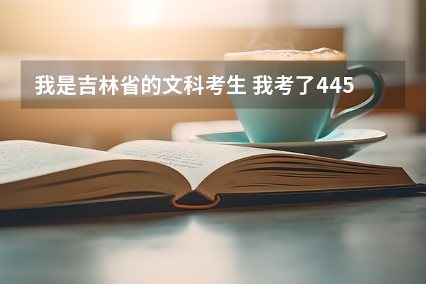 我是吉林省的文科考生 我考了445分 我能报什么学校啊 请给我点建议 谢谢了！