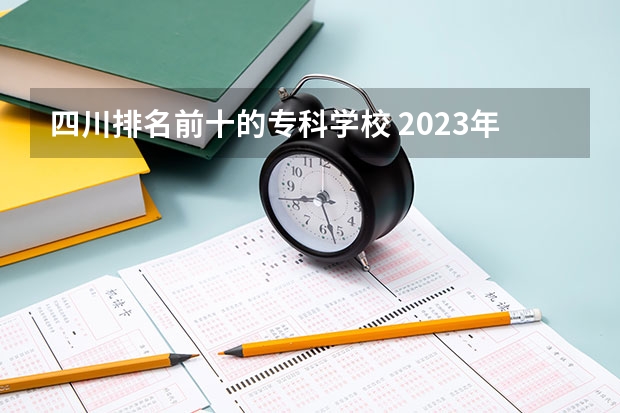 四川排名前十的专科学校 2023年四川单招公办学校分数线表