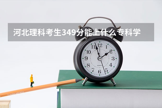 河北理科考生349分能上什么专科学校？最好是沿海城市的。（好的评最佳）