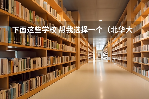 下面这些学校 帮我选择一个（北华大学排名）