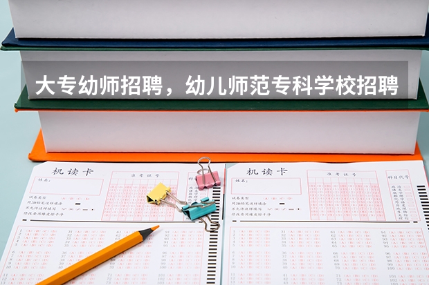 大专幼师招聘，幼儿师范专科学校招聘？ 全国最好的幼师专科学校排名