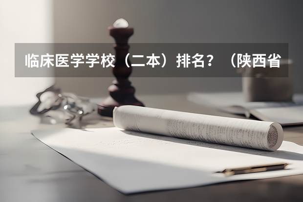 临床医学学校（二本）排名？（陕西省专科学校排名）