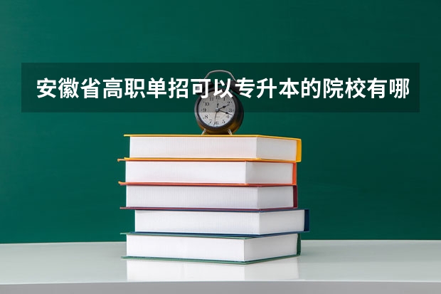 安徽省高职单招可以专升本的院校有哪些？在线急等