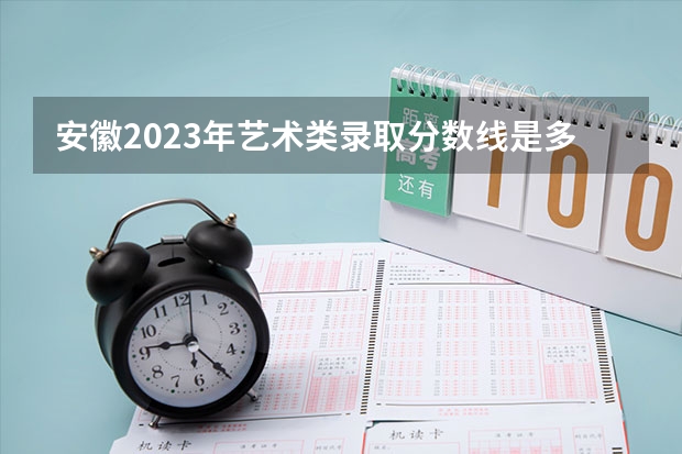 安徽2023年艺术类录取分数线是多少？