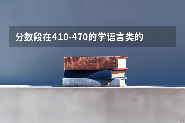 分数段在410-470的学语言类的专科学校有哪些