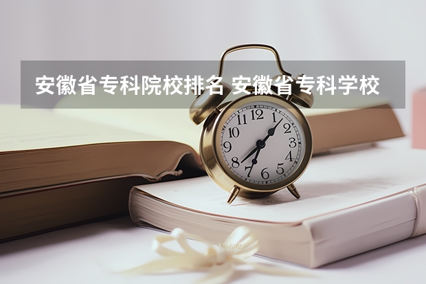 安徽省专科院校排名 安徽省专科学校排名榜及录取分数安徽省专科学校排名