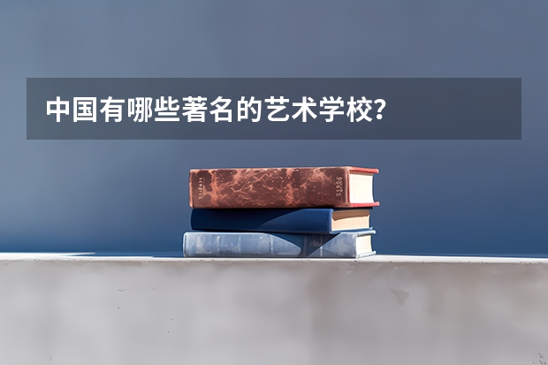 中国有哪些著名的艺术学校？