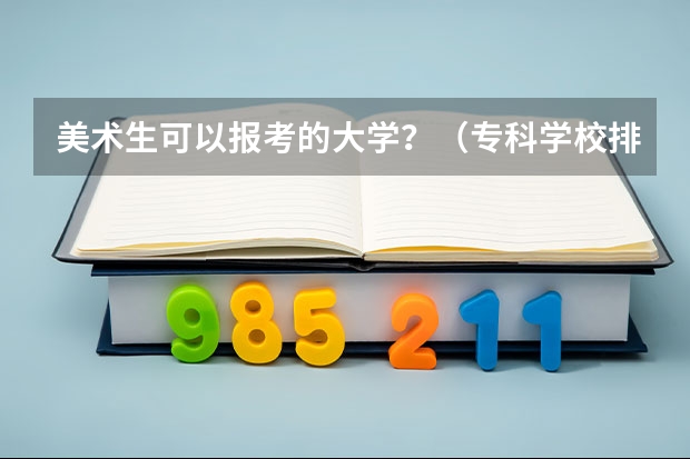 美术生可以报考的大学？（专科学校排名）