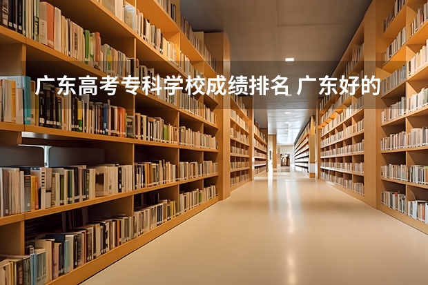 广东高考专科学校成绩排名 广东好的专科