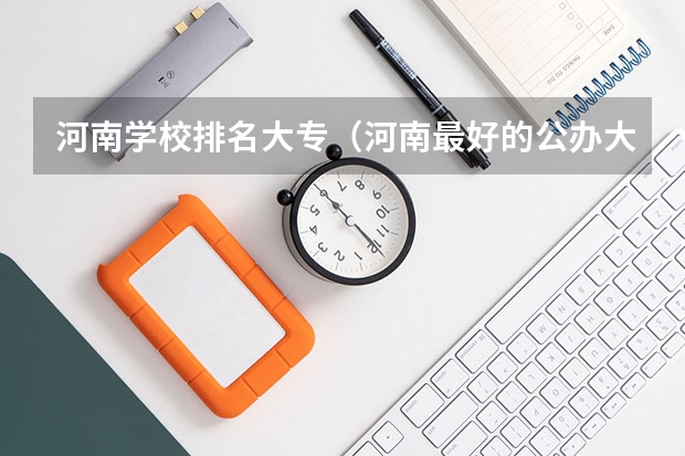 河南学校排名大专（河南最好的公办大专学校排名）