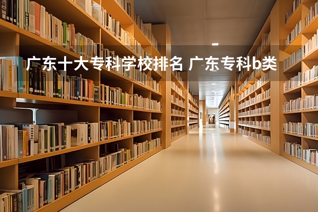 广东十大专科学校排名 广东专科b类学校排名