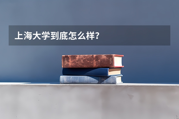 上海大学到底怎么样？