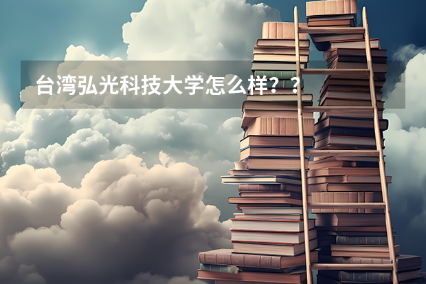 台湾弘光科技大学怎么样？？