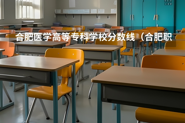 合肥医学高等专科学校分数线（合肥职业技术学院分数线）