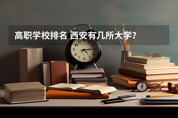 高职学校排名 西安有几所大学？