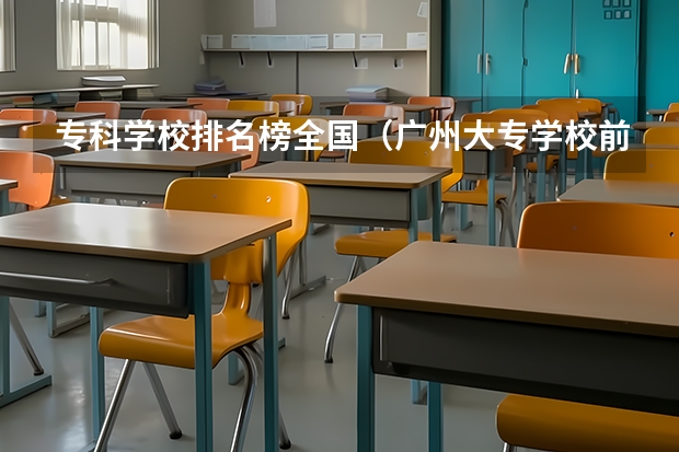 专科学校排名榜全国（广州大专学校前十名学校）