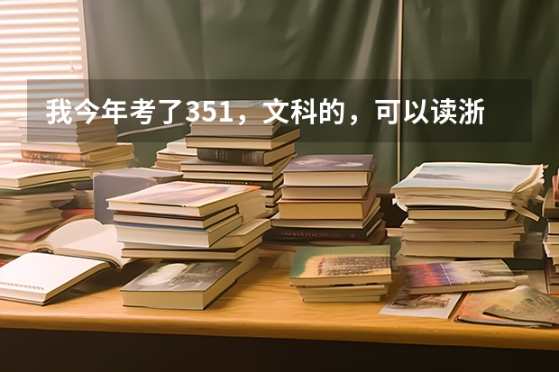 我今年考了351，文科的，可以读浙江的哪些高职院校啊？谢谢