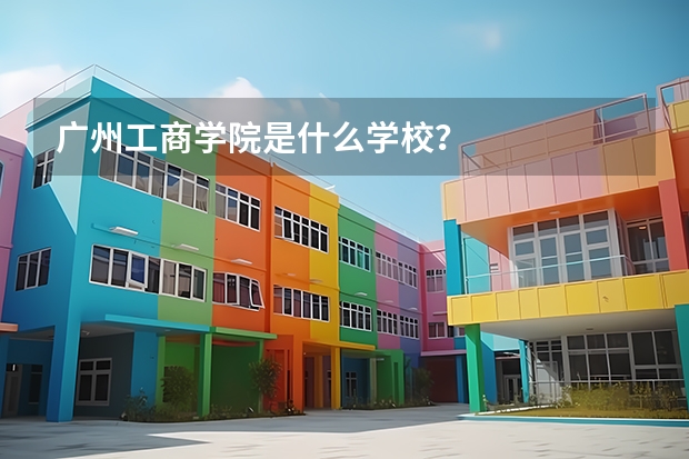 广州工商学院是什么学校？