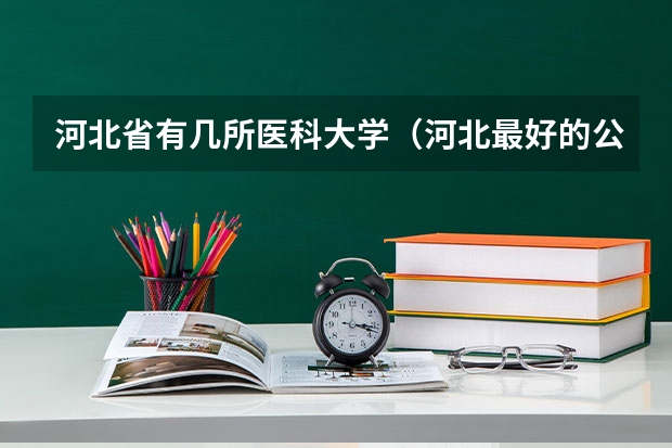 河北省有几所医科大学（河北最好的公办专科学校排名）