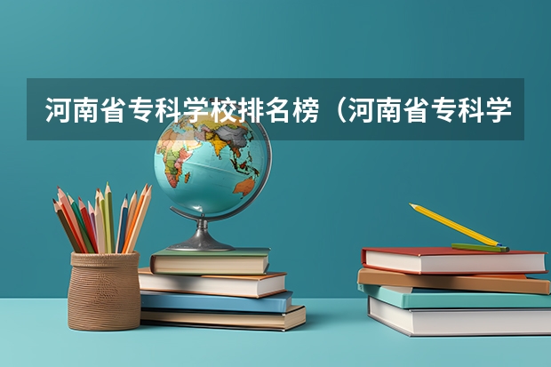 河南省专科学校排名榜（河南省专科学校排名榜前十）（河南比较好的大专院校排名）