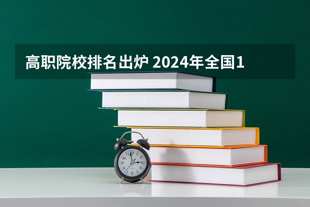 高职院校排名出炉 2024年全国1000所大专院校最新排名!