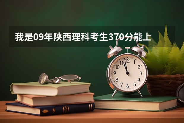 我是09年陕西理科考生370分能上哪些西安公办大专院校