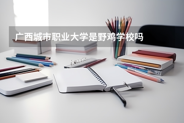 广西城市职业大学是野鸡学校吗