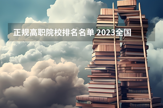 正规高职院校排名名单 2023全国高职高专院校排行榜公布