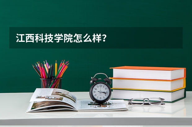 江西科技学院怎么样？