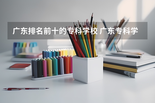 广东排名前十的专科学校 广东专科学校排名公办