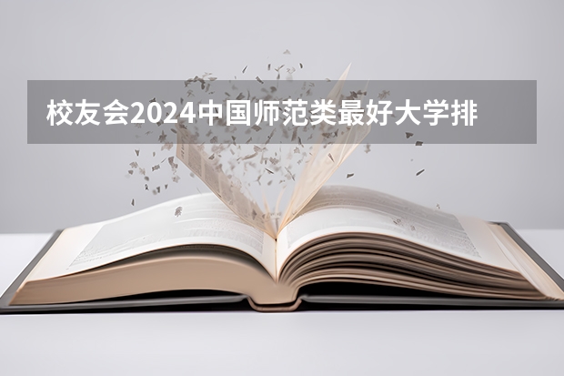 校友会2024中国师范类最好大学排名，华东师大第二，吉林师范大学博达学院前二（教育专业专科学校排名）