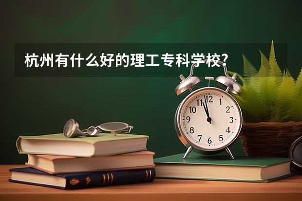 杭州有什么好的理工专科学校?