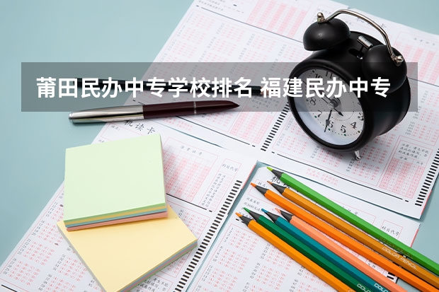 莆田民办中专学校排名 福建民办中专学校排名